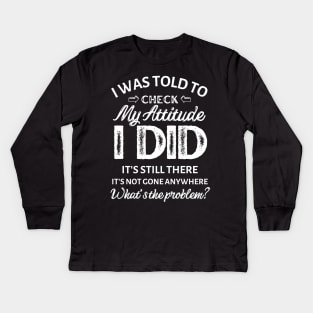 I was told to check my attitude I did It's still there It's not gone anywhere what's the problem? Kids Long Sleeve T-Shirt